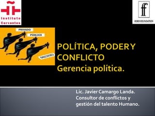 Lic. Javier Camargo Landa.
Consultor de conflictos y
gestión del talento Humano.
 