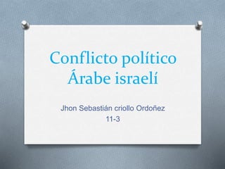 Conflicto político
Árabe israelí
Jhon Sebastián criollo Ordoñez
11-3
 