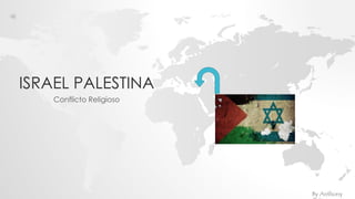 ISRAEL PALESTINA
Conflicto Religioso
By Anthony
 