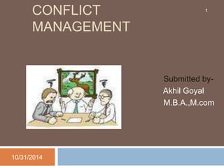 CONFLICT 
MANAGEMENT 
Submitted by- 
Akhil Goyal 
M.B.A.,M.com 
10/31/2014 
1 
 