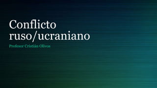 Conflicto
ruso/ucraniano
Profesor Cristián Olivos
 