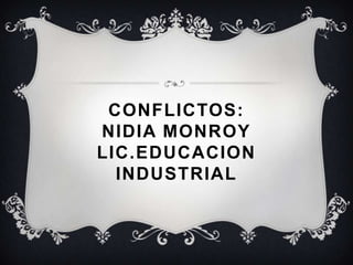 CONFLICTOS:
NIDIA MONROY
LIC.EDUCACION
  INDUSTRIAL
 