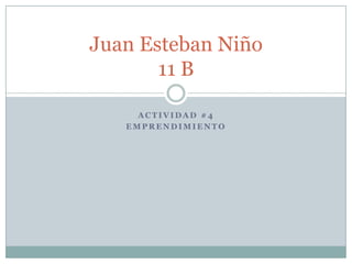 Juan Esteban Niño
       11 B

     ACTIVIDAD #4
   EMPRENDIMIENTO
 
