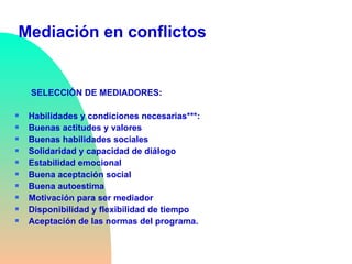 Mediación en conflictos <ul><li>  SELECCIÓN DE MEDIADORES: </li></ul><ul><li>Habilidades y condiciones necesarias***: </li...
