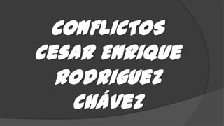 CONFLICTOS
Cesar Enrique
Rodriguez
Chávez
 