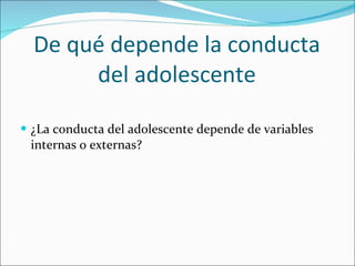De qué depende la conducta del adolescente ¿La conducta del adolescente depende de variables internas o externas? 