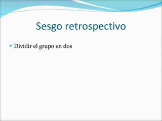 Sesgo retrospectivo Dividir el grupo en dos 
