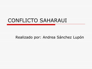CONFLICTO SAHARAUI
Realizado por: Andrea Sánchez Lupón
 