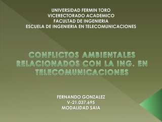 UNIVERSIDAD FERMIN TORO
VICERECTORADO ACADEMICO
FACULTAD DE INGENIERIA
ESCUELA DE INGENIERIA EN TELECOMUNICACIONES
FERNANDO GONZALEZ
V-21.037.695
MODALIDAD SAIA
 