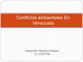 Integrante: Mariana Salazar
CI:12197709
Conflictos ambientales En
Venezuela
 