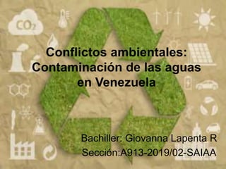 Conflictos ambientales:
Contaminación de las aguas
en Venezuela
Bachiller: Giovanna Lapenta R
Sección:A913-2019/02-SAIAA
 