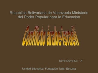 Republica Bolivariana de Venezuela Ministerio del Poder Popular para la Educación David Altuve 8vo ´´ A ´´ Conflicto árabe-israelí Unidad Educativa  Fundación Taller Escuela  