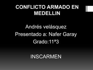 CONFLICTO ARMADO EN
MEDELLIN
Andrés velásquez
Presentado a: Nafer Garay
Grado:11ª3
INSCARMEN
 
