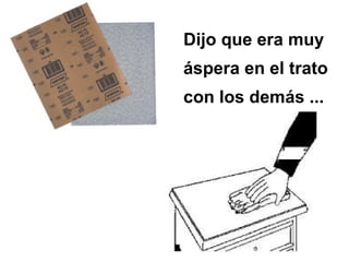 Dijo que era muy
áspera en el trato
con los demás ...
 