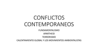 CONFLICTOS
CONTEMPORANEOS
FUNDAMENTALISMO
APARTHEID
TERRORISMO
CALENTAMIENTO GLOBAL Y LOS MOVIMIENTOS AMBIENTALISTAS
 