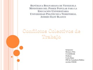 REPÚBLICA BOLIVARIANA DE VENEZUELA
MINISTERIO DEL PODER POPULAR PARA LA
EDUCACIÓN UNIVERSITARIA
UNIVERSIDAD POLITÉCNICA TERRITORIAL
ANDRÉS ELOY BLANCO
Integrante:
Renmary Piña
C.I: 22.938.546
Profesor:
Carlos Rojas
PNF de Contaduría Pública
sección: CO2103
 