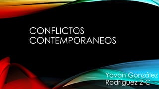 CONFLICTOS
CONTEMPORANEOS
Yovan González
Rodríguez 2-C
 
