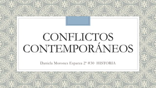 CONFLICTOS
CONTEMPORÁNEOS
Daniela Morones Esparza 2ª #30 HISTORIA
 
