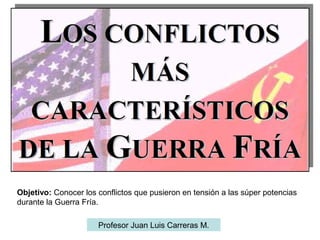 Objetivo: Conocer los conflictos que pusieron en tensión a las súper potencias
durante la Guerra Fría.
Profesor Juan Luis Carreras M.
 