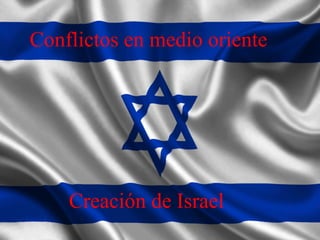 Creación de Israel
Conflictos en medio oriente
Creación de Israel
 