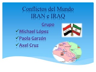 Conflictos del Mundo
IRAN e IRAQ
Grupo
Michael López
Paola Garzón
Axel Cruz
 