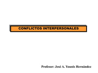 CONFLICTOS INTERPERSONALES
Profesor: José A. Younis Hernández
 