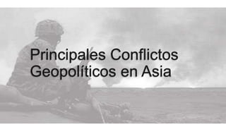 Principales Conflictos
Geopolíticos en Asia
 