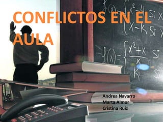 CONFLICTOS EN EL
AULA
Andrea Navarro
Marta Almor
Cristina Ruiz
 