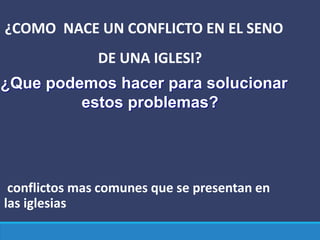 ¿COMO NACE UN CONFLICTO EN EL SENO
DE UNA IGLESI?
¿Que podemos hacer para solucionar
estos problemas?
conflictos mas comunes que se presentan en
las iglesias
 