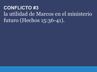 CONFLICTO #3
la utilidad de Marcos en el ministerio
futuro (Hechos 15:36-41).
 