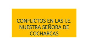 CONFLICTOS EN LAS I.E.
NUESTRA SEÑORA DE
COCHARCAS
 