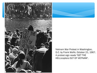 Vietnam War Protest in Washington, 
D.C. by Frank Wolfe, October 21, 1967. 
A protest sign reads "GET THE 
HELLicopters OUT OF VIETNAM". 
 