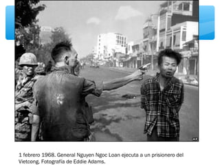 1 febrero 1968. General Nguyen Ngoc Loan ejecuta a un prisionero del 
Vietcong. Fotografía de Eddie Adams. 
 