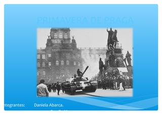 PRIMAVERA DE PRAGA 
Integrantes: Daniela Abarca. 
Camila Mora. 
 