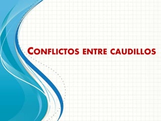 CONFLICTOS ENTRE CAUDILLOS
 