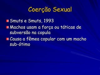Coerção Sexual
Smuts e Smuts, 1993
Machos usam a força ou táticas de
subversão na copula
Causa a fêmea copular com um macho
sub-ótimo
 
