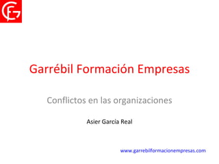 Garrébil Formación Empresas Conflictos en las organizaciones Asier García Real www.garrebilformacionempresas.com   