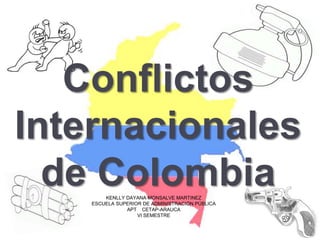 Conflictos
Internacionales
de ColombiaKENLLY DAYANA MONSALVE MARTINEZ
ESCUELA SUPERIOR DE ADMINISTRACIÓN PÚBLICA
APT CETAP-ARAUCA
VI SEMESTRE
 