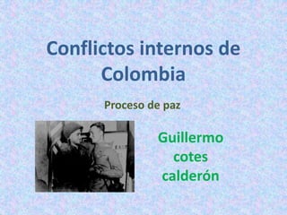 Conflictos internos de
Colombia
Proceso de paz
Guillermo
cotes
calderón
 