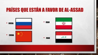 PAÍSES QUE ESTÁN A FAVOR DE AL-ASSAD
• RUSIA
• CHINA
• IRAN
• IRAK
 