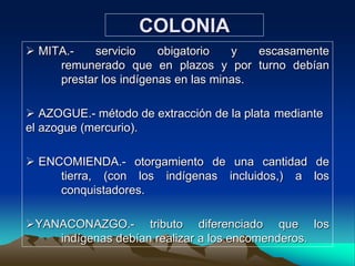 ESTRATOS SOCIALES EN LA COLONIA
INDÍGENAS
MESTIZOS
INDÍGENAS NOBLES
CRIOLLOS
ESPAÑOLES
VIRREY
REY
ESCLAVOS (NEGROS)
 
