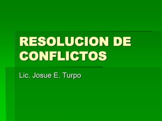 RESOLUCION DE CONFLICTOS Lic. Josue E. Turpo 