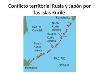 Conflicto territorial Rusia y Japón por
            las Islas Kurile
 