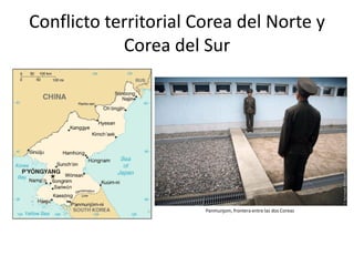 Conflicto territorial Corea del Norte y
            Corea del Sur




                       Panmunjom, frontera entre las dos Coreas
 
