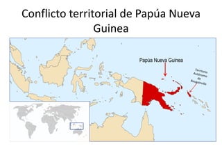Conflicto territorial de Papúa Nueva
                Guinea

                       Papúa Nueva Guinea
 