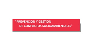 "PREVENCIÓN Y GESTIÓN
DE CONFLICTOS SOCIOAMBIENTALES"
 