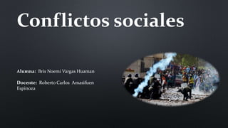 Conflictos sociales
Alumna: Bris Noemi Vargas Huaman
Docente: Roberto Carlos Amasifuen
Espinoza
 