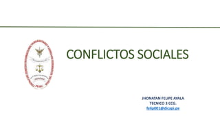 CONFLICTOS SOCIALES
JHONATAN FELIPE AYALA
TECNICO 3 CCG.
felip001@dicapi.pe
 