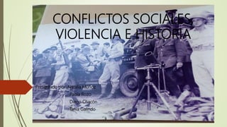 CONFLICTOS SOCIALES,
VIOLENCIA E HISTORIA
Presentado por: Natalia Muñoz
Paola Rozo
Diego Chacón
Tania Galindo
 