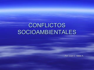 CONFLICTOS
SOCIOAMBIENTALES


            Por: Juan C. Salas A.
 